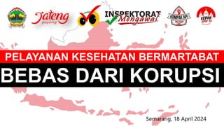 Semarang, 18 April 2024
BEBAS DARI KORUPSI
PELAYANAN KESEHATAN BERMARTABAT
 