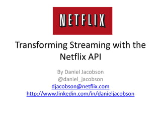 Transforming Streaming with the Netflix API By Daniel Jacobson @daniel_jacobson djacobson@netflix.com http://www.linkedin.com/in/danieljacobson 