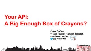 Your API:
A Big Enough Box of Crayons?
Peter Coffee
VP and Head of Platform Research
salesforce.com inc.
@petercoffee

 