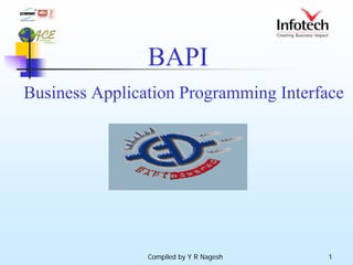 BAPI
Business Application Programming Interface




                Compiled by Y R Nagesh   1
 