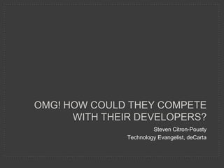 OMG! HOW COULD THEY COMPETE
      WITH THEIR DEVELOPERS?
                        Steven Citron-Pousty
               Technology Evangelist, deCarta
 