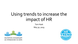 Using trends to increase the
impact of HR
Tom Haak
May 30, 2019
 