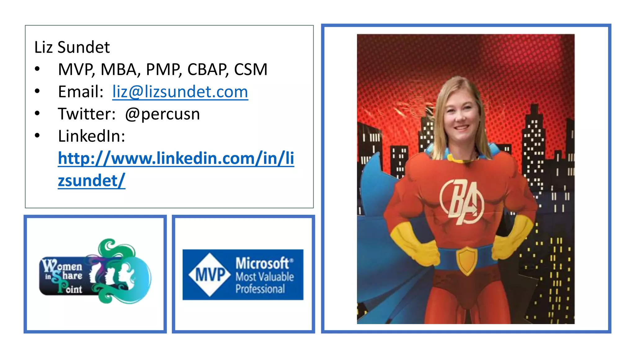 Liz Sundet
• MVP, MBA, PMP, CBAP, CSM
• Email: liz@lizsundet.com
• Twitter: @percusn
• LinkedIn:
http://www.linkedin.com/in/li
zsundet/
 