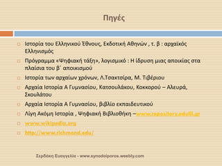 Πηγές 
Σερδάκη Ευαγγελία - www.synodoiporos.weebly.com 
Ιστορία του Ελληνικού Έθνους, Εκδοτική Αθηνών , τ. β : αρχαϊκός Ελληνισμός 
Πρόγραμμα «Ψηφιακή τάξη», λογισμικό : Η ίδρυση μιας αποικίας στα πλαίσια του β΄ αποικισμού 
Ιστορία των αρχαίων χρόνων, Λ.Τσακτσίρα, Μ. Τιβέριου 
Αρχαία Ιστορία Α Γυμνασίου, Κατσουλάκου, Κοκκορού – Αλευρά, Σκουλάτου 
Αρχαία Ιστορία Α Γυμνασίου, βιβλίο εκπαιδευτικού 
Λίγη Ακόμη Ιστορία , Ψηφιακή Βιβλιοθήκη –www.repository.edulll.gr 
www.wikipedia.org 
http://www.richmond.edu/ 