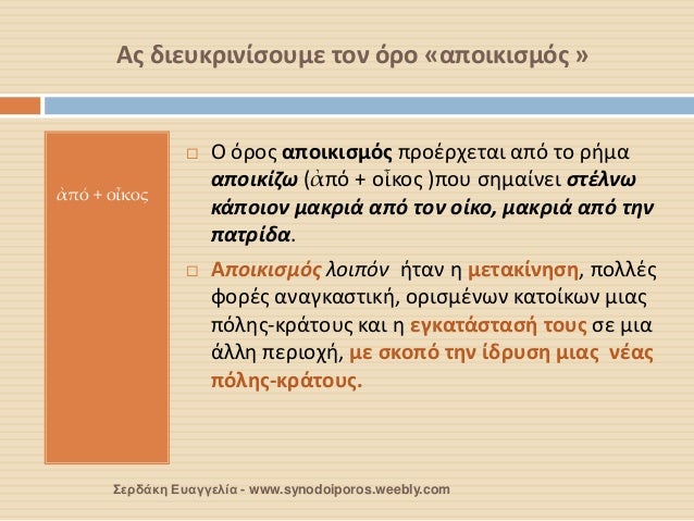 Ας διευκρινίσουμε τον όρο «αποικισμός »
ἀπό + οἶκος
Ο όρος αποικισμός προέρχεται από το ρήμα αποικίζω (ἀπό + οἶκος )που...