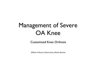 Management of Severe
     OA Knee
    Customised Knee Orthosis


    William A Munro, Derek Jones, Martin Buchan
 