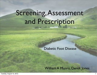 Diabetic Foot Disease
Screening,Assessment
and Prescription
William A Munro, Derek Jones
1Tuesday, August 13, 2013
 
