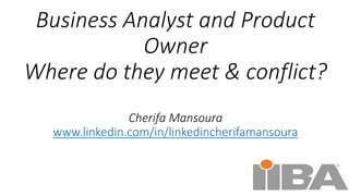 Business Analyst and Product
Owner
Where do they meet & conflict?
Cherifa Mansoura
www.linkedin.com/in/linkedincherifamansoura
 