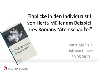 Einblicke in den Individualstil
von Herta Müller am Beispiel
ihres Romans “Atemschaukel”
Katre Merilaid
Tallinna Ülikool
30.05.2013
 