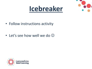 Icebreaker
• Follow instructions activity
• Let’s see how well we do 
 