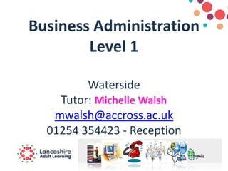 Business Administration
Level 1
Waterside
Tutor: Michelle Walsh
mwalsh@accross.ac.uk
01254 354423 - Reception
 