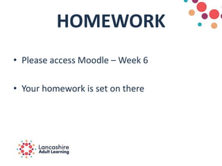 HOMEWORK
• Please access Moodle – Week 6
• Your homework is set on there
 