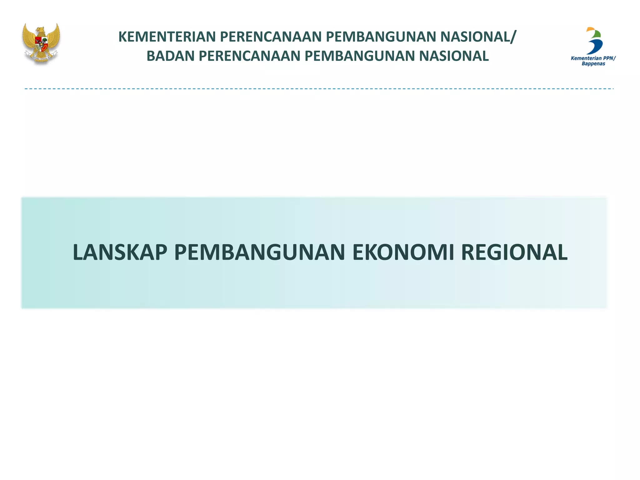 KEMENTERIAN PERENCANAAN PEMBANGUNAN NASIONAL/
BADAN PERENCANAAN PEMBANGUNAN NASIONAL
LANSKAP PEMBANGUNAN EKONOMI REGIONAL
 