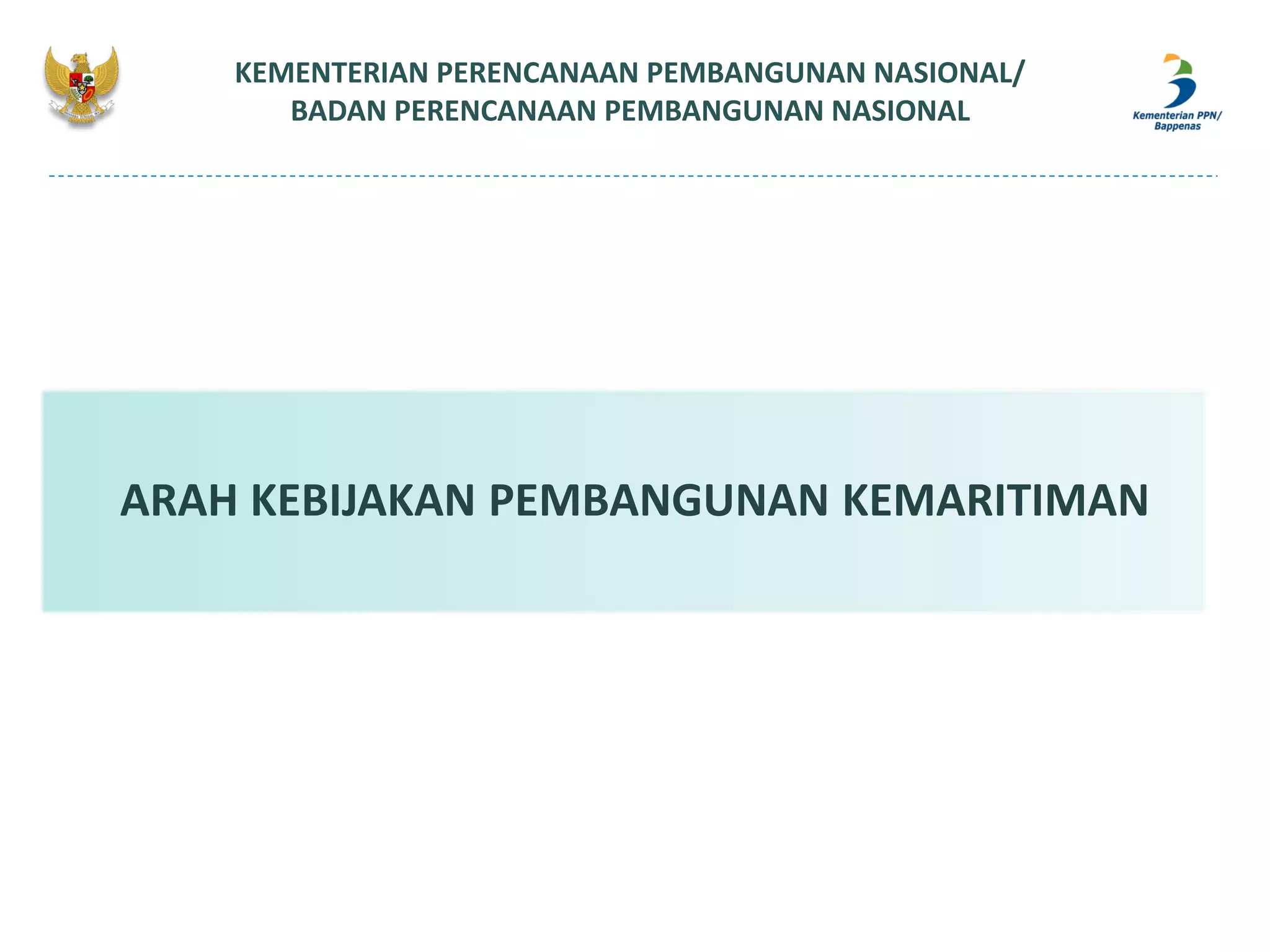 KEMENTERIAN PERENCANAAN PEMBANGUNAN NASIONAL/
BADAN PERENCANAAN PEMBANGUNAN NASIONAL
ARAH KEBIJAKAN PEMBANGUNAN KEMARITIMAN
 