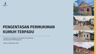 PENGENTASAN PERMUKIMAN
KUMUH TERPADU
Direktur Perumahan dan Kawasan Permukiman
Kementerian PPN/Bappenas
Kamis, 8 Desember 2022
 