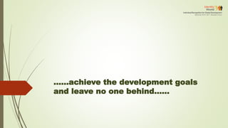 ......achieve the development goals
and leave no one behind......
 