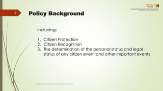Policy Background
Including:
1. Citizen Protection
2. Citizen Recognition
3. The determination of the personal status and legal
status of any citizen event and other important events
Deddy S Bratakusumah - deddys@bappenas.go.id
9
 