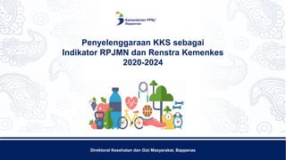 Direktorat Kesehatan dan Gizi Masyarakat, Bappenas
Penyelenggaraan KKS sebagai
Indikator RPJMN dan Renstra Kemenkes
2020-2024
 