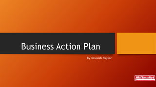 Business Action Plan
By Cherish Taylor
 