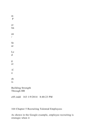 m
P
er
lm
an
/
St
ar
Le
d
g
er
/C
o
rb
is
Building Strength
Through HR
c05.indd 163 1/9/2014 8:40:23 PM
164 Chapter 5 Recruiting Talented Employees
As shown in the Google example, employee recruiting is
strategic when it
 