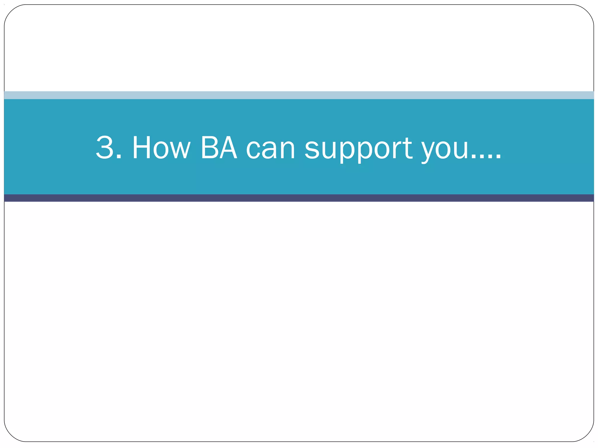 3. How BA can support you….
 