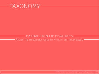 TAXONOMY
28Information visualization by Ana Figueiras
EXTRACTION OF FEATURES
Allow me to extract data in which I am interested
 
