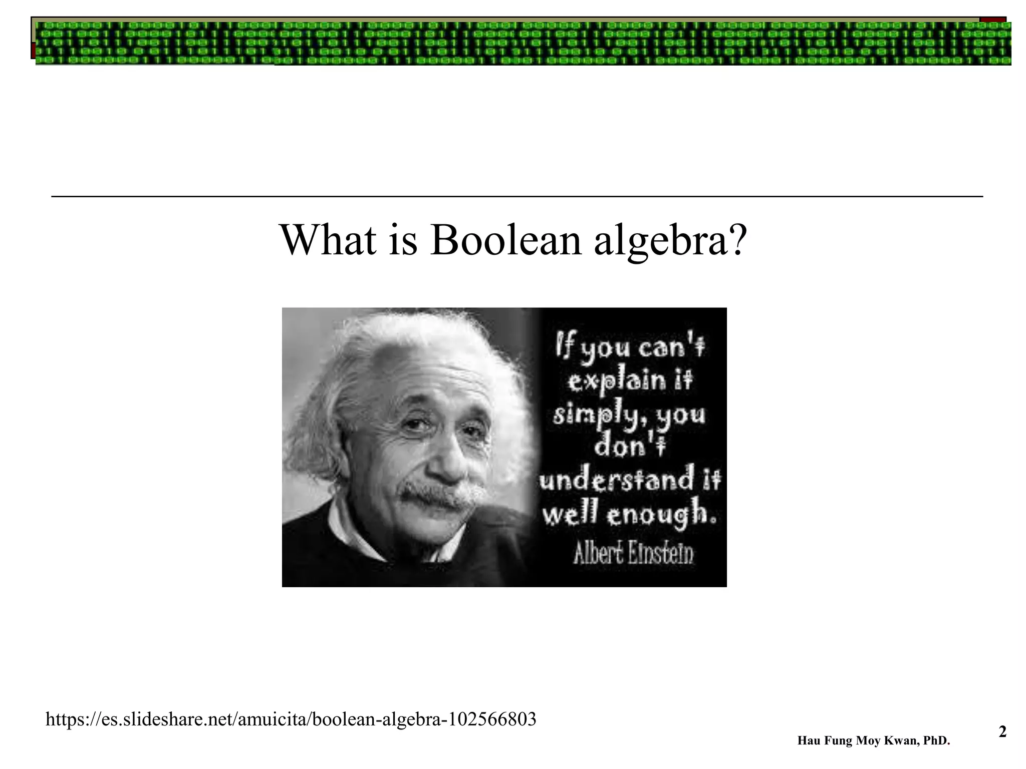 What is Boolean algebra?
Hau Fung Moy Kwan, PhD.
2
https://es.slideshare.net/amuicita/boolean-algebra-102566803
 