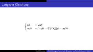 Langevin-Gleichung
(
dXt = Vtdt
mdVt = (−γVt − ∇U(Xt))dt + σdWt
Noah Oberweis Modellierung und numerische Simulation von Molekulardynamik 16 / 46
 