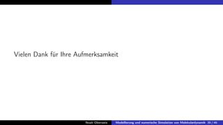 Vielen Dank für Ihre Aufmerksamkeit
Noah Oberweis Modellierung und numerische Simulation von Molekulardynamik 39 / 46
 