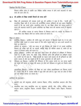 Sartaz Sir Ki Class
Page no. 11
fodkl ckf/kr gksrk gS tcfd ,d f’kf{kr O;fDr lekt esa gksus okys cnykoksa ds lkFk
Lo;a dks <ky ysrk gSA
iz0 6 Jh vjfcUn ds f’k{kk lEca/kh fopkjksa dks Li"B djsa
m0 f’k{kk dh vko’;drk dh O;k[;k djrs gq, Jh vjfcUn us dgk gS fd& ^^lPph vkSj
okLrfod f’k{kk ;gh gS tks ekuo dh vUrfuZfgr leLr ’kfDr;ksa dks bl izdkj fodflr
djrh gS fd og muls iw.kZr% ykHkkfUor gksrk gSA ;g f’k{kk thou dks lQy cukus esa
ekuo dh lgk;rk djrh gSA blds vfrfjDr ;g f’k{kk lR; dh LFkkiuk djus esa lgk;rk
nsrh gS**A
Jh vjfcUn ckyd ds Lora= fodkl esa fo’okl djrs FksA ckyd ds fodkl esa
ekrk&firk rFkk f’k{kd rhuksa dk dÙkZO; leku gh ekurs FksA
f’k{kk ds mÌs’;%&
d½ ’kkjhfjd fodkl%& vjfcUn th ^’kjhj [kqy /keZ lk/ue~* esa fo’okl j[krs FksA os eu vkSj
ekufld ’kqf) pkgrs Fks mudk dguk gS fd ’kjhj LoLFk jgus ij vU; dk;Z vklkuh ls
fd;s tk ldrs gSaA
vfcUnksa ds vuqlkj& ^^;fn ge ekuo ds iw.kZ fodkl dks ns[krs gSa rks mlds ’kkjhfjd
fodkl dh mis{kk ugha dh tk ldrh] D;skafd ’kjhj gh HkkSfrd vk/kkj gS] ’kjhj gh og
lk/ku gS ftldk iz;ksx gesa djuk gSA
[k½ bfUnz; izf’k{k.k%& vjfcUn deZ rFkk Kku nksuksa izdkj dh bfUnz;ksa ds izf’k{k.k esa fo’okl
j[krs FksA os n`f"V] Jo.k] xa/k] Li’kZ] Lokn] efLr"d vkfn lHkh bfUnz;ksa dk izf’k{k.k pkgrs
FksA mUgksaus ;g Hkh dgk gS& ^^f’k{kk ’kkL=h dk igyk dk;Z ckyd dks gh bfunz;ksa dk lgh
iz;ksx djkuk gS vkSj ;g ns[kuk gS fd os mudk nq:Ik;ksx rks ugha djrs**A
x½ uSfrdrk dk fodkl%& vjfcUn th uSfrdrk ds rhu vk/kkj ekurs FksA d½ ekuo izd`fr
[k½ euq"; dh vknr x½ euq"; dh Hkkouk ¼;s rhuksa dh uSfrdrk ds ewY;ska dk fuekZ.k djrs
gSA½A
vk/;kfRed fodkl%& vjfcUn th f’k{kk dk ije mÌs’; v/;kfRedrk dk fodkl ekurs
gSaA mUgksaus dgk Hkh gS ^^izR;sd O;fDr esa dqN nSoh va’k gksrs gS] dqN Lo;a dk gksrk gS ftls
iw.kZ ,oa l’kDr cuk;k tk ldrk gSA**
vjfcUnksa dk ikB~;dze%&
1- izkbejh LRkj dh ekr`Hkk"kk] vaxzsth] lkekU; foKku] xf.kr] lkekftd v/;;u vkSj fp=
dykA
2- ek/;fed rFkk mPp ek/;fed Lrj ij ekr`Hkk"kk] vaxzsth] Qszap] xf.kr] HkkSfrd ’kkL=]
jlk;u ’kkL=] izkd`frd foKku] ouLifr foKku] tho foKku] ’kjhj foKku] fp=dyk
vkfnA
T
u
t
o
r
i
a
l
s
D
u
n
i
y
a
.
c
o
m
TutorialsDuniya.com से DU BA Prog के Notes और Question Papers डाउनलोड करें
Download DU BA Prog Notes & Question Papers from TutorialsDuniya.com
 