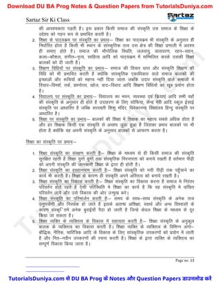 Sartaz Sir Ki Class
Page no. 13
dh vko’;drk iM+rh gSA bl izdkj fdlh lekt dh laLd`fr ml lekt ds f’k{kk ds
mÌs’; dks xgu :Ik ls izHkkfor djrh gSA
2- f’k{kk ds ikB~;dze ij laLd`fr dk izHkko%& f’k{kk dk ikB~;dze Hkh laLd`fr ds vuqlkj gh
fu/kkZfjr gksrk gS fdlh Hkh LFkku ds lkaLd`frd rRo ml {ks= dh f’k{kk iz.kkyh esa vo’;
gh lek, gksrs gSA lekt dh HkkSxksfyd fLFkfr] tyok;q] okrkoj.k] jgu&lgu]
dyk&dkS’ky] laxhr&u`R;] lkfgR; vkfn dks ikB~;dze esa lfEefyr djds mldh f’k{kk
ckydksa dks nh tkrh gSA
3- f’k{k.k fof/k;ksa ij laLd`fr dk izHkko%& lekt dh fopkj /kkjk vkSj laLd`fr f’k{k.k dh
fof/k dks Hkh izHkkfor djrh gS D;ksafd lkaLd`frd ,dkf/kdkj okys lekt ckydksa dh
bPNkvksa vkSj :fp;ksa dks egÙo ugha fn;k tkrk tcfd mnkj laLd`fr okys lektksa esa
fopkj&foe’kZ] rdZ] Ikz’uksÙkj] [kkst] okn&fookn vkfn f’k{k.k fof/k;ksa dk [kwc iz;ksx gksrk
gSA
4- fo|ky; ij laLd`fr dk izHkko%& fo|ky; dk Hkou] O;oLFkk ,oa fdz;k,a vkfn lHkh ogk¡
dh laLd`fr ds vuqlkj gh gksrs gS mnkgj.k ds fy, lksfQ;k] lsUn esjh vkfn Ldwy bZlkbZ
laLd`fr ij vk/kkfjr gS tfCd ljLorh f’k’kq eafnj] foosdkuUn fo|ky; fgUnq laLd`fr ij
vk/kkfjr gSA
5- f’k{kk ij laLd`fr dk izHkko%& ckydksa dh f’k{kk esa f’k{kd dk egÙo lcls vf/kd gksrk gS
vkSj gj f’k{kd fdlh ,d laLd`fr ls vo’; tqM+k gqvk gS ftldk izHkko ckydksa ij Hkh
gksrk gS D;ksafd og viuh laLd`fr ds vuqlkj ckydksa ls vkpj.k djrk gSA
f’k{kk dk laLd`fr ij izHkko%&
1- f’k{kk laLd`fr dk laj{k.k djrh gS%& f’k{kk ds ek/;e ls gh fdlh lekt dh laLd`fr
lqjf{kr jgrh gS f’k{kk ;qxks ;qxks rd laLd`frd fujUrjrk dks cuk;s j[krh gS orZeku ih<+h
dks viuh laLd`fr dh tkudkjh f’k{kk ds }kjk gh gksrh gSA
2- f’k{kk laLd`fr dk gLrkUrj.k djrh gS%& f’k{kk laLd`fr dks u;h ih<+h rd igq¡pkus dk
dk;Z Hkh djrh gSA f’k{kk ds dkj.k gh laLd`fr vius vfLrRo dks cuk;s j[krh gSA
3- f’k{kk laLd`fr dk fodkl djrh gS%& f’k{kk laLd`fr dk fodkl djuk gS lekt es fujarj
ifjorZu gksrs jgrs gS ,slh ifjfLFkfr es f’k{kk dk dk;Z gS fd og laLd`fr es okafNr
ifjorZu yk;s vkSj mls fodkl dh vksj mUeq[k djsA
4- f’k{kk laLd`fr dk ifjektZu djrh gS%& le; ds lkFk&lkFk laLd`fr ds vusd rRo
muqi;ksxh vkSj fujFkZd gks tkrs gS blds vrk"kk vf’k{kk] LokFkZ vkSj vU/k fo’oklksa ds
dkj.k laLd`f res vusd cqjkbZ;k¡ iSnk gks tkrh gS ftUgs dsoy f’k{kk ds ek/;e ls nwj
fd;k tk ldrk gSA
5- f’k{kk O;fDr ds O;fDrRo ds fodkl esa lgk;rk djrh gS%& f’k{kk laLd`fr ds vuqdwy
ckyd ds O;fDrRo dk fodkl djrh gSA f’k{kk O;fDr ds O;fDrRo ds fofHkUu vaxks&
ckSf)d] uSfrd] pkfjf=d vkfn ds fodkl ds fy, lkaLd`frd midj.kksa dks iz;ksx esa ykrh
gS vkSj fur&uohu midj.kksa dh jpuk djrh gSA f’k{kk ds }kjk O;fDr ds O;fDrRo dk
lEiw.kZ fodkl fd;k tkrk gSA
T
u
t
o
r
i
a
l
s
D
u
n
i
y
a
.
c
o
m
TutorialsDuniya.com से DU BA Prog के Notes और Question Papers डाउनलोड करें
Download DU BA Prog Notes & Question Papers from TutorialsDuniya.com
 