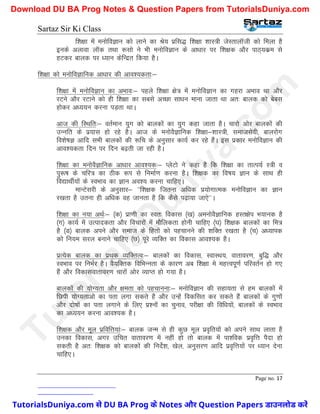 Sartaz Sir Ki Class
Page no. 17
f’k{kk esa euksfoKku dks ykus dk Js; izfl) f’k{kk ’kkL=h tsLrkykWth dks feyk gS
buds vykok ykWd rFkk :lks us Hkh euksfoKku ds vk/kkj ij f’k{kd vkSj ikB~;dze ls
gVdj ckyd ij /;ku dsfUnzr fd;k gSA
f’k{kk dks euksfoKkfud vk/kkj dh vko’;drk%&
f’k{kk esa euksfoKku dk vHkko%& igys f’k{kk {ks= esa euksfoKku dk xgjk vHkko Fkk vkSj
jVus vkSj jVkus dks gh f’k{kk dk lcls vPNk lk/ku ekuk tkrk Fkk vr% ckyd dks cscl
gksdj v/;;u djuk iM+rk FkkA
vkt dh fLFkfr%& orZeku ;qx dks ckydksa dk ;qx dgk tkrk gSA pkjks vksj ckydksa dh
mUufr ds iz;kl gks jgs gSA vkt ds euksoSKkfud f’k{kk&’kkL=h] lektlsoh] ckyjksx
fo’ks"kK vkfn lHkh ckydksa dh :fp ds vuqlkj dk;Z dj jgs gSaA bl izdkj euksfoKku dh
vko’;drk fnu ij fnu c<+rh tk jgh gSA
f’k{kk dk euksoSKkfud vk/kkj vko’;d%& IysVks us dgk gS fd f’k{kk dk rkRi;Z L=h o
iq:"k ds pfj= dk Bhd :Ik ls fuekZ.k djuk gSA f’k{kd dk fo"k; Kku ds lkFk gh
fo|kFkhZ;ksa ds LoHkko dk Kku vo’; djuk pkfg,A
ekUVsljh ds vuqlkj& ^^f’k{kd ftruk vf/kd iz;ksxkRed euksfoKku dk Kku
j[krk gS mruk gh vf/kd og tkurk gS fd dSls i<+k;k tk,s**A
f’k{kk dk u;k vFkZ%& ¼d½ izk.kh dk Lor% fodkl ¼[k½ veuksoSKkfud gLr{ksi Hk;kud gS
¼x½ dk;Z esa mRikndrk vkSj fopkjksa esa ekSfydrk gksuh pkfg, ¼?k½ f’k{kd ckydksa dk fe=
gS ¼M½ ckyd vius vkSj lekt ds fgrksa dks igpkuus dh ’kfDr j[krk gS ¼p½ v/;kid
dks fu;e ljy cukus pkfg, ¼N½ iwjs O;fDr dk fodkl vko’;d gSA
izR;sd ckyd dk izFkd O;fDrRo%& ckydksa dk fodkl] LokLFk;] okrkoj.k] cqf) vkSj
LoHkko ij fuHkZj gSA oS;fDrd fofHkUurk ds dkj.k vc f’k{kk es egÙoiw.kZ ifjorZu gks x,
gSa vkSj fodklokrkoj.k pkjksa vksj O;kIr gks x;k gSA
ckydksa dh ;ksX;rk vkSj {kerk dks igpkuuk%& euksfoKku dh lgk;rk ls ge ckydksa esa
fNih ;ksX;rkvks dk irk yxk ldrs gS vkSj mUgsa fodflr dj ldrs gSa ckydksa ds xq.kksa
vkSj nks"kksa dk irk yxkus ds fy, iz’uksa dk pquko] ijh{kk dh fof/k;ksa] ckydksa ds LoHkko
dk v/;;u djuk vko’;d gSA
f’k{kd vkSj ewy izfofÙk;ka%& ckyd tUe ls gh dqN ewy izo`fr;ksa dks vius lkFk ykrk gS
mudk fodkl] vxj mfpr okrkoj.k esa ugha gks rks ckyd esa ik’fod izo`fÙk iSnk gks
ldrh gS vr% f’k{kd dks ckydksa dh funsZ’k] [ksy] vuqlj.k vkfn izo`fÙk;ksa ij /;ku nsuk
pkfg,A
T
u
t
o
r
i
a
l
s
D
u
n
i
y
a
.
c
o
m
TutorialsDuniya.com से DU BA Prog के Notes और Question Papers डाउनलोड करें
Download DU BA Prog Notes & Question Papers from TutorialsDuniya.com
 