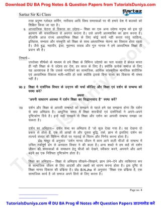 Sartaz Sir Ki Class
Page no. 4
rjg iznq".k Xykscy okfeZx] ukjhokn vkfn fo’o leL;kvksa ij Hkh gekjs ns’k esa ckydks dks
f’kf{kr fd;k tk jgk gSA
9- vk?;kfRed psruk ds fodkl dk mís’;%& f’k{kk dk ,d vU; mís’; euq"; dks bl iwjs
czgek.k dh okLrfodrk ls voxr djkuk gSA mls viuh vkRe’kfDr dk Kku djuk gSA
gk¡ykfd vkt jkT; vk/;kfRed f’k{kk ds fy, dksbZ dk;Z ugha djrk ijarq lkfgR;]
bfrgkl] lH;rk vkSj laLd`fr dks f’k{kk ds lkFk vk/;kfRed psruk dk fodkl gksrk jgrk
gSA tSls cq)] egkohj] bZlk] eqgEen lkgc vkSj xq# ukud us ges vk/;fRed f’k{kk gh
iznku dh gSA
fu"d"kZ%&
mijksDr ’kh"kZdks ds ek/;e ls ges f’k{kk ds fofHkUu mís’;ks dk irk pyrk gS dsoy Hkkjr
gh ugh f’k{kk ds ;s mís’; gj ns’k] gj dky ds fy, gSA D;ksafd izR;sd lekt ds fy,
;g vko’k;d gS fd mlds ukxfjdksa dk lkekftd] vkfFkZd lkaLd`frd ekufld ’kkjhfjd
,oa v/;kfRed fodkl Hkyh&Hkkafr gks lds D;ksafd blds fcuk jkT; dk fodkl Hkh laHko
ugha gSA
iz0 2 f’k{kk es nk’kZfud fopkj ds mn~xe dh ppkZ dhft, vkSj f’k{kk ,oa n’kZu ds lEcU/k dks
Li"B djs
vFkok
^^viuh lk/kkj.k voLFkk esa n’kZu f’k{kk dk fl)kUrokn gS** Li"B djsa
m0 n’kZu vkSj f’k{kk ds vkilh lEcU/kksa dks le>us ls igys ges ;g le>uk gksxk fd n’kZu
ls D;k vfHkizk; gSA vk/kqfud le; esa f’k{kk ’kkL=h;ksa ,oa nk’kZfudksa us vius&vius
n`f"Vdks.k fn;s gSA bUgsa ;gk¡ le>us ls f’k{kk vkSj n’kZu dk vkilh lEcU/k le>k tk
ldrk gSA
n’kZu dk vfHkizk;%& n’kZu ’kCn dk vfHkizk; gS ^tks dqN ns[kk x;k gSA ;g ns[kuk nks
izdkj ls gksrk gS] ,d rks vk[kksa ls vkSj nwljk cqf)] rdZ] Kku ls blfy, n’kZu dk
rkRi;Z lalkj dh fofHkUu phtks ij xgjkbZ ls fparu vkSj fu.kZ; djuk gksrk gSA
izks0 ekFkqj ds vuqlkj ^^n’kZu ekuo thou esa dke vkus okyh phtksa ds lEcU/k esa
mfpr rdZiw.kZ <ax ls vuojr fopkj us dh dyk gSA vU; ’kCnks es ge dgsa rks n’kZu
thou dh leL;kvksa ds lek/kku gsrw phtksa dks ns[kus] Lohdkj djus] viukus vkSj vkxs
c<+us dk ,d fuf’pr n`f"Vdks.k gksrk gSA
f’k{kk dk vfHkizk;%& f’k{kk ls vfHkizk; lh[kus&fl[kkus] Kku ysus&nsus vkSj O;fDrxr :Ik
ls lkekftd thou ds fy, vkn’kksZ vkSj y{;ksa dks /kkj.k djuk gksrk gSA bl n`f"V ls
f’k{kk ekuo fodkl dh izfdz;k gSA izks0 B.N.Jha ds vuqlkj ^^f’k{kk ,d izfdz;k gS] ,d
lkekftd dk;Z gS tks lekt vius fgrks ds fy, djrk gSA
T
u
t
o
r
i
a
l
s
D
u
n
i
y
a
.
c
o
m
TutorialsDuniya.com से DU BA Prog के Notes और Question Papers डाउनलोड करें
Download DU BA Prog Notes & Question Papers from TutorialsDuniya.com
 