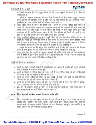 Sartaz Sir Ki Class
Page no. 7
ds fojks/kh Hkh gksrs gSaA tks vuqHko Hkfo"; esa gksus okys vuqHkoksa dks jksdrs gS os f’k{kk ds
fojks/kh gksrs gSA
M~;soh ds vuqlkj okrkoj.k dh la?k"kZ’khy fo"kerkvksa ds chp jgdj euq"; ckj&ckj
vius vuqHkoksa dks iquZHkkf"kr djrk gS vkSj fuR; ubZ ckrsa lh[krk gSA vr% vkthou fuekZ.k]
iqufuZekZ.k vkSj Kku vfTkZr djus dh izfdz;k pyrh jgrh gSA
3- f’k{kk thou thuk gS thou dh rS;kjh ugha%& M~;woh ds vuqlkj ^^f’k{kk Lo;a thou gS
thou dh rS;kjh ughaA orZeku dks le>dj leL;kvksa ;k my>uksa dks gy djus dk
mik; <wa<uk gSA tkWu M~;who us Hkkoh thou dh rS;kjh ds fy, f’k{kk izkIr djus dh
vkykspuk dh gSA D;ksafd mudk ekuuk gS fd ftl Hkfo"; dh rS;kjh dh tkuh gS og
cgqr nwj gS mlds orZeku cuus rd cgqr le; xqtj tk,sxkA
4- f’k{kk lkekftd izfdz;k ds :Ik esa%& M~;woh f’k{kk dks ,d lkekftd izfdz;k ds :Ik esa
ns[krs gSaA ekuo ,d lkekftd izk.kh gS vkSj lekt ls vyx gksdj mldk fodkl laHko
ugha gS okLro esa ekuo dk fodkl lekt ds ek/;e ls gksrk gS blfy, yxkrkj o fujarj
ifjorZu’khy lkekftd laca/kksa dk Kku gksuk ckydksa ds fy, vko’;d gSA
M~;who dk ekuuk Fkk fd euq"; ,d lkekftd izk.kh gS vkSj og lekt esa gh fodkl
djrk gS rFkk nwljh vksj og lekt ds fodkl esa viuk ;ksxnku Hkh nsrk gSA
5- f’k{kk ekxZn’kZd gS%& M~;woh ds vuqlkj ckydksa dks mfpr dk;Z djus ds fy, ekxZn’kZu
nsuk gh f’k{kk gS blds }kjk ckydksa ds vanj fNih izfrHkk dk fodkl fd;k tk ldrk gSA
bl izdkj ge dg ldrs gS fd f’k{kk ekxZn’kZd gSA
M~;woh ds fopkjksa dk ewY;kadu%&
1- M~;woh ds f’k{kk lEcU/kh fopkjksa esa v/;kfRedrk dk vHkko gS tcfd /keZ euq"; ekuoh;
xq.kksa ds fodkl esa lgk;rk djrk gSA
2- M~;woh ds fopkjksa esa uSfrd f’k{kk dks LFkku ugha gS ijarq uSfrd f’k{kk ds ckjs esa fopkjdksa
dk ekuuk gS fd ;g ikB~;dze dk ,d vax gSaA
3- M~;woh ds vuqlkj f’k{kk gh thou gS ijarq M~;woh us thou dh dgha Hkh dksbZ fuf’pr
ifjHkk"kk ugha nh gSA vr% mldk ;g fopkj vLi"B gSA
4- M~;woh ds vuqlkj izR;{k vuqHko gh Kku dk ,dek= Jksr gS ijarq ,slk ugha gS iqLrds]
fopkj] O;k[;ku vkfn Hkh Kku ds vizR;{k Jksr gksrs gSaA
5- izks0 gkuZ ds vuqlkj M~;woh ds n’kZu esa mfpr&vuqfpr] vPNs&cqjs] lgh&xyr vkfn esa
varj ekywe djus dk dksbZ fuf’pr ekinaM ugha gSA
iz0 4 eSfj;k ekUVsljh ds f’k{kk lEca/kh fopkjksa dk o.kZu djsa
m0 eSfj;k ekUVsljh dk tUe 1870 dks jkse ds ,d ifjokj esa gqvk 24 o"kZ dh mez esa og
MkWDVj vkWQ esfMflu dh mikf/k gkfly djus okyh izFke efgyk MkDVj FkhaA v/;;u
lekIr djus ds Ik’pkr~ mUgksaus fpfdRlk ds }kjk foDykeksa] eUncqf) rFkk KkusfUnz;ksa ls
dqfBr ckydks dk vius thou dk y{; cuk;k
T
u
t
o
r
i
a
l
s
D
u
n
i
y
a
.
c
o
m
TutorialsDuniya.com से DU BA Prog के Notes और Question Papers डाउनलोड करें
Download DU BA Prog Notes & Question Papers from TutorialsDuniya.com
 