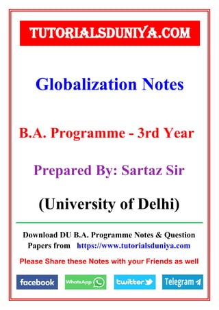 Download DU B.A. Programme Notes & Question
Papers from https://www.tutorialsduniya.com
Please Share these Notes with your Friends as well
Globalization Notes
TUTORIALSDUNIYA.COM
B.A. Programme - 3rd Year
Prepared By: Sartaz Sir
(University of Delhi)
 