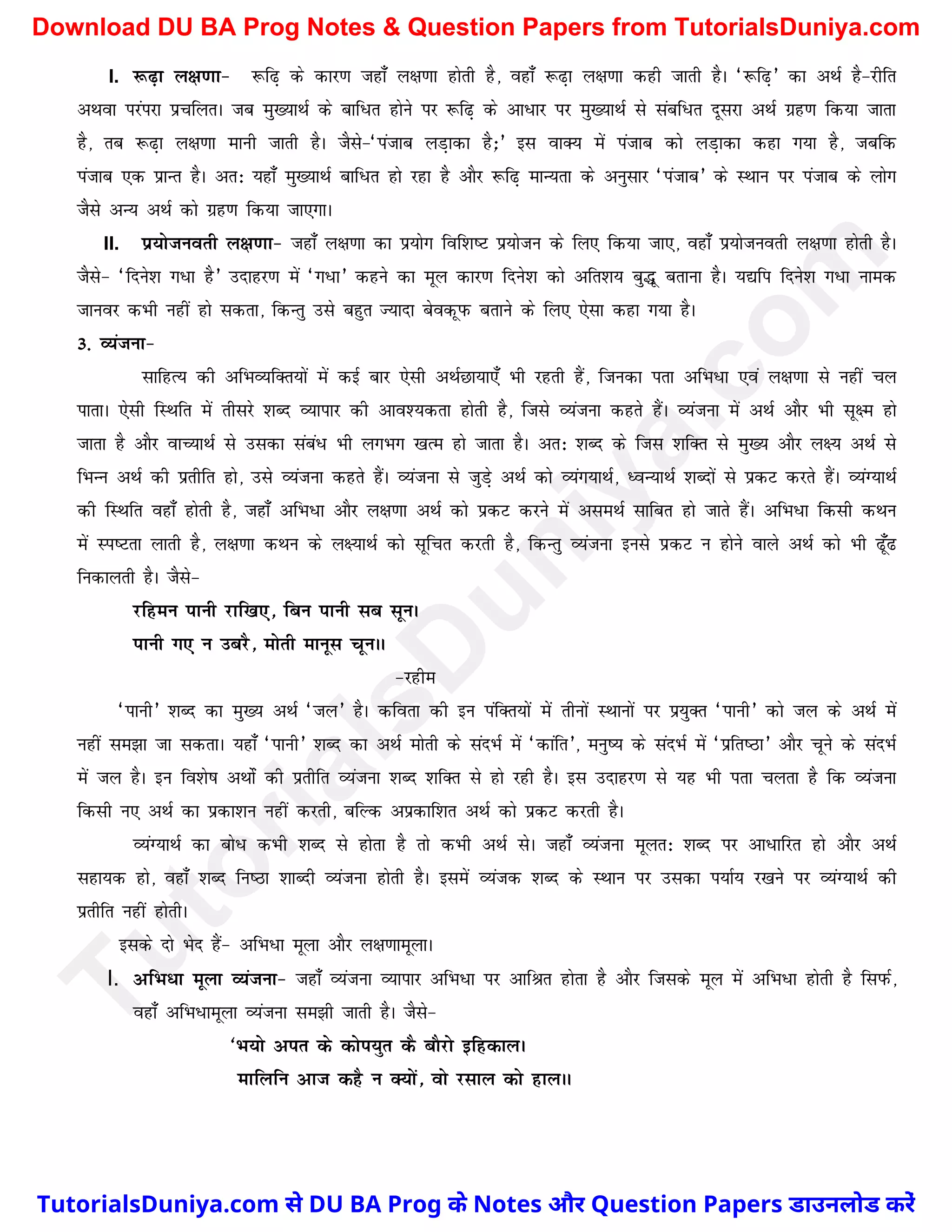 I. :<+k y{k.kk& :f<+ ds dkj.k tgk¡ y{k.kk gksrh gS] ogk¡ :<+k y{k.kk dgh tkrh gSA ^:f<+* dk vFkZ gS&jhfr
vFkok ijaijk izpfyrA tc eq[;kFkZ ds ckf/r gksus ij :f<+ ds vk/kj ij eq[;kFkZ ls lacf/r nwljk vFkZ xzg.k fd;k tkrk
gS] rc :<+k y{k.kk ekuh tkrh gSA tSls&^iatkc yM+kdk gS_* bl okD; eas iatkc dks yM+kdk dgk x;k gS] tcfd
iatkc ,d izkUr gSA vr% ;gk¡ eq[;kFkZ ckf/r gks jgk gS vkSj :f<+ ekU;rk ds vuqlkj ^iatkc* ds LFkku ij iatkc ds yksx
tSls vU; vFkZ dks xzg.k fd;k tk,xkA
II. iz;kstuorh y{k.kk& tgk¡ y{k.kk dk iz;ksx fof'k"V iz;kstu ds fy, fd;k tk,] ogk¡ iz;kstuorh y{k.kk gksrh gSA
tSls& ^fnus'k x/k gS* mnkgj.k esa ^x/k* dgus dk ewy dkj.k fnus'k dks vfr'k; cq¼w crkuk gSA ;|fi fnus'k x/k uked
tkuoj dHkh ugha gks ldrk] fdUrq mls cgqr T;knk csodwiQ crkus ds fy, ,slk dgk x;k gSA
3- O;atuk&
lkfgR; dh vfHkO;fDr;ksa esa dbZ ckj ,slh vFkZNk;k,¡ Hkh jgrh gSa] ftudk irk vfHk/k ,oa y{k.kk ls ugha py
ikrkA ,slh fLFkfr esa rhljs 'kCn O;kikj dh vko';drk gksrh gS] ftls O;atuk dgrs gaSA O;atuk esa vFkZ vkSj Hkh lw{e gks
tkrk gS vkSj okP;kFkZ ls mldk laca/ Hkh yxHkx [kRe gks tkrk gSA vr% 'kCn ds ftl 'kfDr ls eq[; vkSj y{; vFkZ ls
fHkUu vFkZ dh izrhfr gks] mls O;atuk dgrs gSaA O;atuk ls tqMs+ vFkZ dks O;aXk;kFkZ] èoU;kFkZ 'kCnksa ls izdV djrs gSaA O;aX;kFkZ
dh fLFkfr ogk¡ gksrh gS] tgk¡ vfHk/k vkSj y{k.kk vFkZ dks izdV djus esa vleFkZ lkfcr gks tkrs gSaA vfHk/k fdlh dFku
esa Li"Vrk ykrh gS] y{k.kk dFku ds y{;kFkZ dks lwfpr djrh gS] fdUrq O;atuk buls izdV u gksus okys vFkZ dks Hkh <w¡<
fudkyrh gSA tSls&
jfgeu ikuh jkf[k,] fcu ikuh lc lwuA
ikuh x, u mcjS] eksrh ekuwl pwuAA
&jghe
^ikuh* 'kCn dk eq[; vFkZ ^ty* gSA dfork dh bu iafDr;ksa esa rhuksa LFkkuksa ij iz;qDr ^ikuh* dks ty ds vFkZ esa
ugha le>k tk ldrkA ;gk¡ ^ikuh* 'kCn dk vFkZ eksrh ds lanHkZ esa ^dkafr*] euq"; ds lanHkZ esa ^izfr"Bk* vkSj pwus ds lanHkZ
esa ty gSA bu fo'ks"k vFkkZsa dh izrhfr O;atuk 'kCn 'kfDr ls gks jgh gSA bl mnkgj.k ls ;g Hkh irk pyrk gS fd O;atuk
fdlh u, vFkZ dk izdk'ku ugha djrh] cfYd vizdkf'kr vFkZ dks izdV djrh gSA
O;aX;kFkZ dk cks/ dHkh 'kCn ls gksrk gS rks dHkh vFkZ lsA tgk¡ O;atuk ewyr% 'kCn ij vk/kfjr gks vkSj vFkZ
lgk;d gks] ogk¡ 'kCn fu"Bk 'kkCnh O;atuk gksrh gSA blesa O;atd 'kCn ds LFkku ij mldk i;kZ; j[kus ij O;aX;kFkZ dh
izrhfr ugha gksrhA
blds nks Hksn gSa& vfHk/k ewyk vkSj y{k.kkewykA
I. vfHk/k ewyk O;atuk& tgk¡ O;atuk O;kikj vfHk/k ij vkfJr gksrk gS vkSj ftlds ewy esa vfHk/k gksrh gS fliQZ]
ogk¡ vfHk/kewyk O;atuk le>h tkrh gSA tSls&
^Hk;ks vir ds dksi;qr dS ckSjks bfgdkyA
ekfyfu vkt dgS u D;ksa] oks jlky dks gkyAA
T
u
t
o
r
i
a
l
s
D
u
n
i
y
a
.
c
o
m
TutorialsDuniya.com से DU BA Prog के Notes और Question Papers डाउनलोड करें
Download DU BA Prog Notes & Question Papers from TutorialsDuniya.com
 