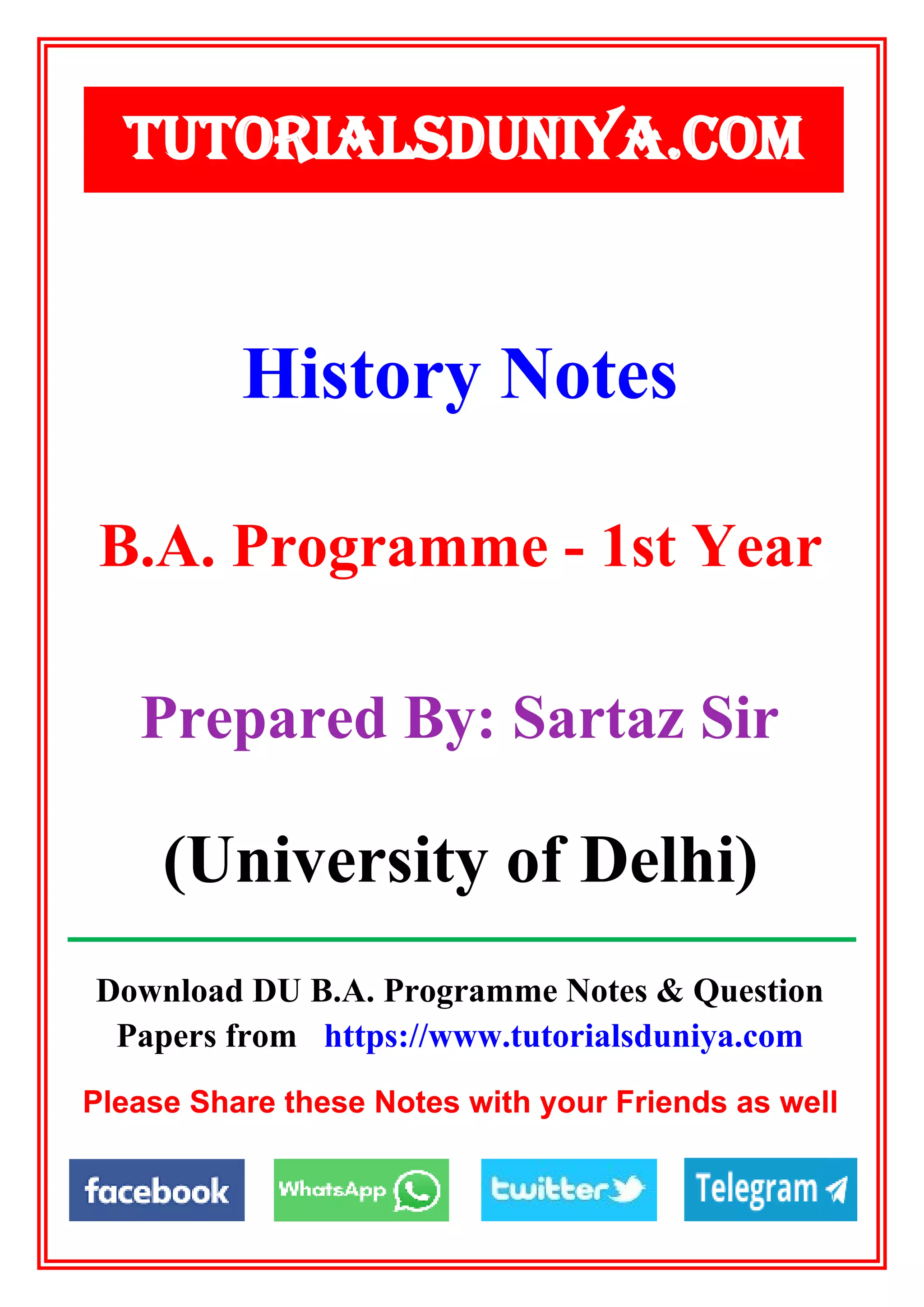 Download DU B.A. Programme Notes & Question
Papers from https://www.tutorialsduniya.com
Please Share these Notes with your Friends as well
History Notes
TUTORIALSDUNIYA.COM
B.A. Programme - 1st Year
Prepared By: Sartaz Sir
(University of Delhi)
 