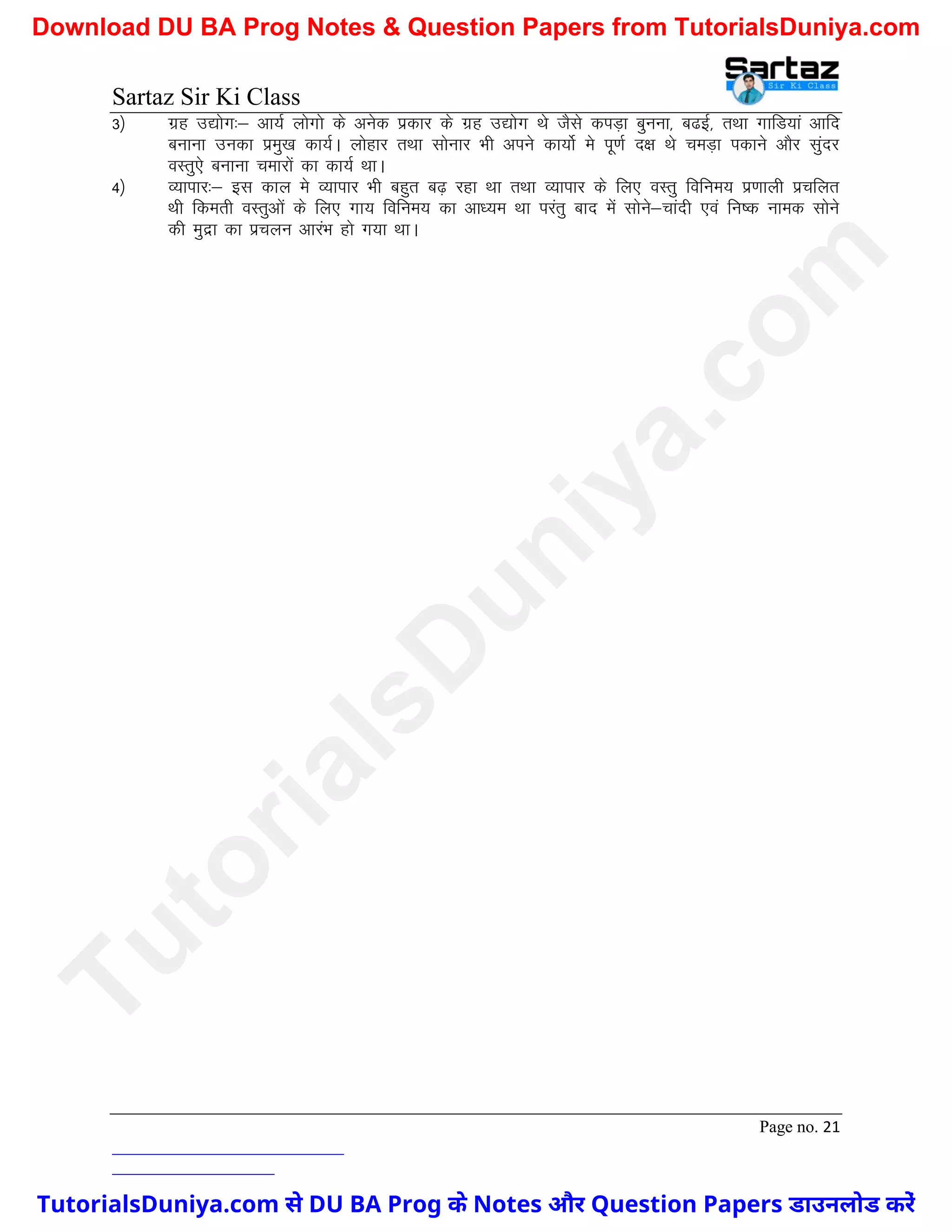 Sartaz Sir Ki Class
Page no. 21
3½ xzg m|ksx%& vk;Z yksxks ds vusd izdkj ds xzg m|ksx Fks tSls diM+k cquuk] c<bZ] rFkk xkfM;ka vkfn
cukuk mudk izeq[k dk;ZA yksgkj rFkk lksukj Hkh vius dk;ksZ es iw.kZ n{k Fks peM+k idkus vkSj lqanj
oLrq,s cukuk pekjksa dk dk;Z FkkA
4½ O;kikj%& bl dky es O;kikj Hkh cgqr c<+ jgk Fkk rFkk O;kikj ds fy, oLrq fofue; iz.kkyh izpfyr
Fkh fderh oLrqvksa ds fy, xk; fofue; dk vk/;e Fkk ijarq ckn esa lksus&pkanh ,oa fu"d uked lksus
dh eqnzk dk izpyu vkjaHk gks x;k FkkA
T
u
t
o
r
i
a
l
s
D
u
n
i
y
a
.
c
o
m
TutorialsDuniya.com से DU BA Prog के Notes और Question Papers डाउनलोड करें
Download DU BA Prog Notes & Question Papers from TutorialsDuniya.com
 