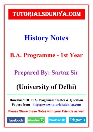 Download DU B.A. Programme Notes & Question
Papers from https://www.tutorialsduniya.com
Please Share these Notes with your Friends as well
History Notes
TUTORIALSDUNIYA.COM
B.A. Programme - 1st Year
Prepared By: Sartaz Sir
(University of Delhi)
 
