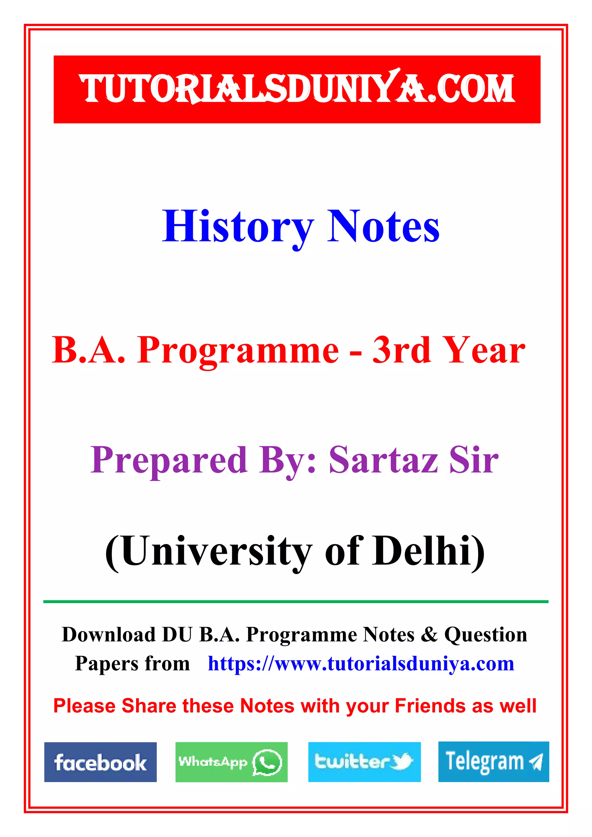 Download DU B.A. Programme Notes & Question
Papers from https://www.tutorialsduniya.com
Please Share these Notes with your Friends as well
History Notes
TUTORIALSDUNIYA.COM
B.A. Programme - 3rd Year
Prepared By: Sartaz Sir
(University of Delhi)
 