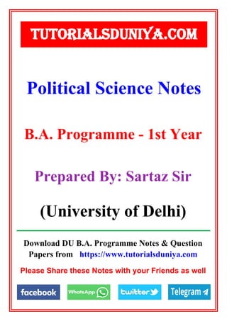 Download DU B.A. Programme Notes & Question
Papers from https://www.tutorialsduniya.com
Please Share these Notes with your Friends as well
Political Science Notes
TUTORIALSDUNIYA.COM
B.A. Programme - 1st Year
Prepared By: Sartaz Sir
(University of Delhi)
 