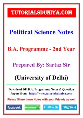 Download DU B.A. Programme Notes & Question
Papers from https://www.tutorialsduniya.com
Please Share these Notes with your Friends as well
Political Science Notes
TUTORIALSDUNIYA.COM
B.A. Programme - 2nd Year
Prepared By: Sartaz Sir
(University of Delhi)
 