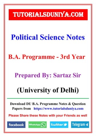 Download DU B.A. Programme Notes & Question
Papers from https://www.tutorialsduniya.com
Please Share these Notes with your Friends as well
Political Science Notes
TUTORIALSDUNIYA.COM
B.A. Programme - 3rd Year
Prepared By: Sartaz Sir
(University of Delhi)
 