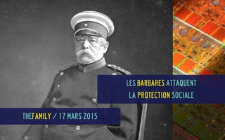 Les Barbares attaquent 
la protection sociale
TheFamily / 17 mars 2015
 