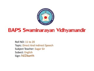 BAPS Swaminarayan Vidhyamandir
Roll NO: 11 to 20
Topic: Direct And indirect Speech
Subject Teacher: Sagar Sir
Subect: English
Sign: NiIlkanth
 