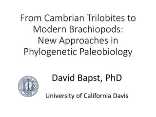 From Cambrian Trilobites to
Modern Brachiopods:
New Approaches in
Phylogenetic Paleobiology
David Bapst, PhD
University of California Davis
 