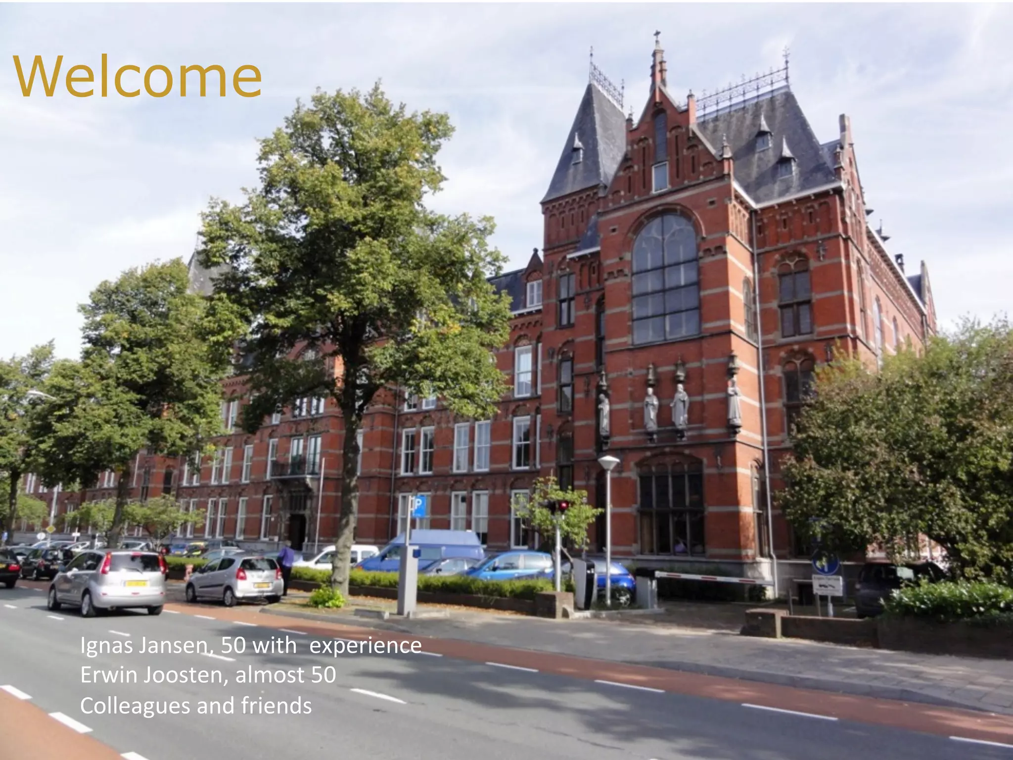 Welcome
Ignas	Jansen,	50	with		experience	
Erwin	Joosten,	almost	50	
Colleagues	and	friends	
 