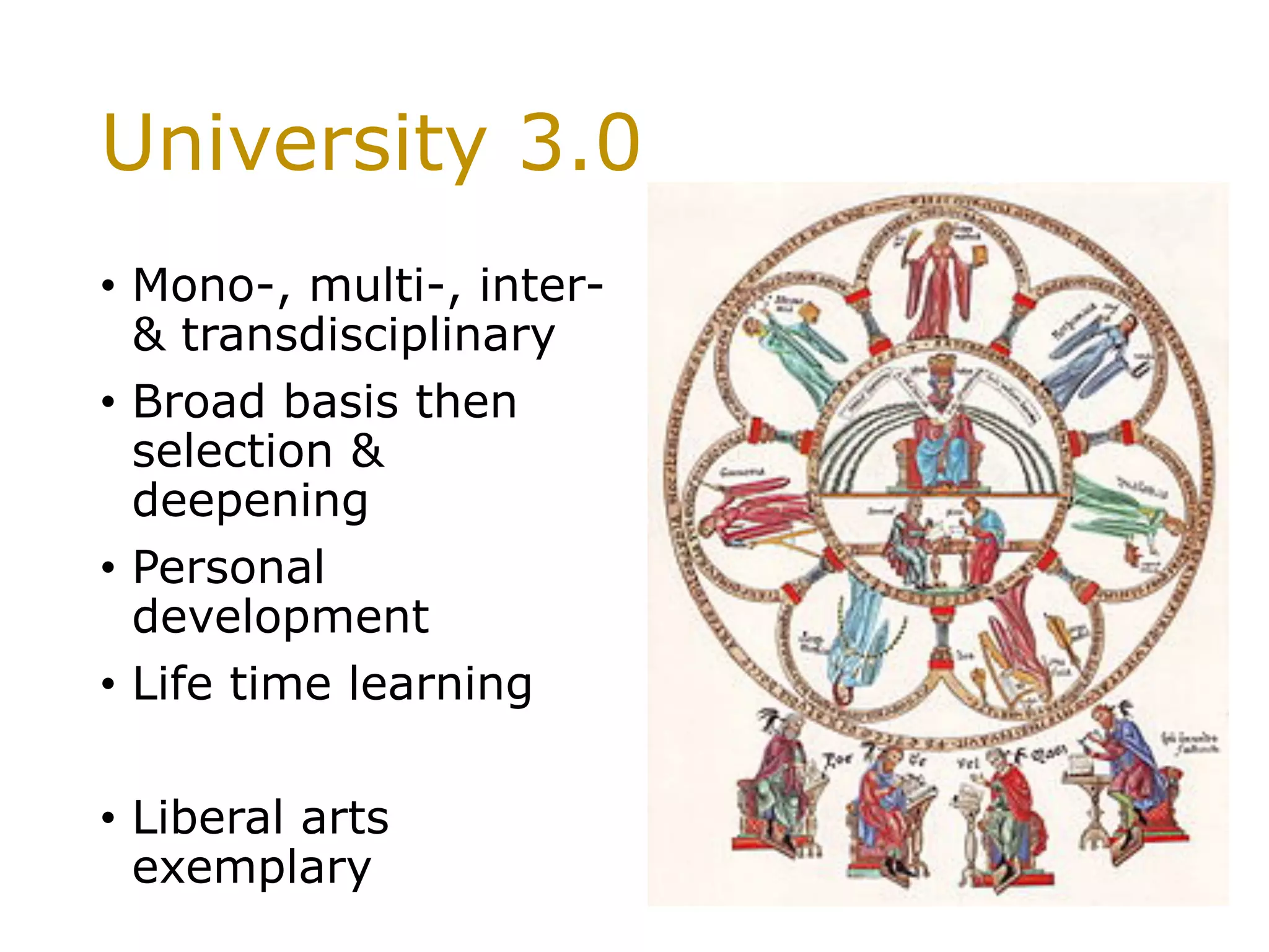 University 3.0
•  Mono-, multi-, inter-
& transdisciplinary
•  Broad basis then
selection &
deepening
•  Personal
development
•  Life time learning
•  Liberal arts
exemplary
 
