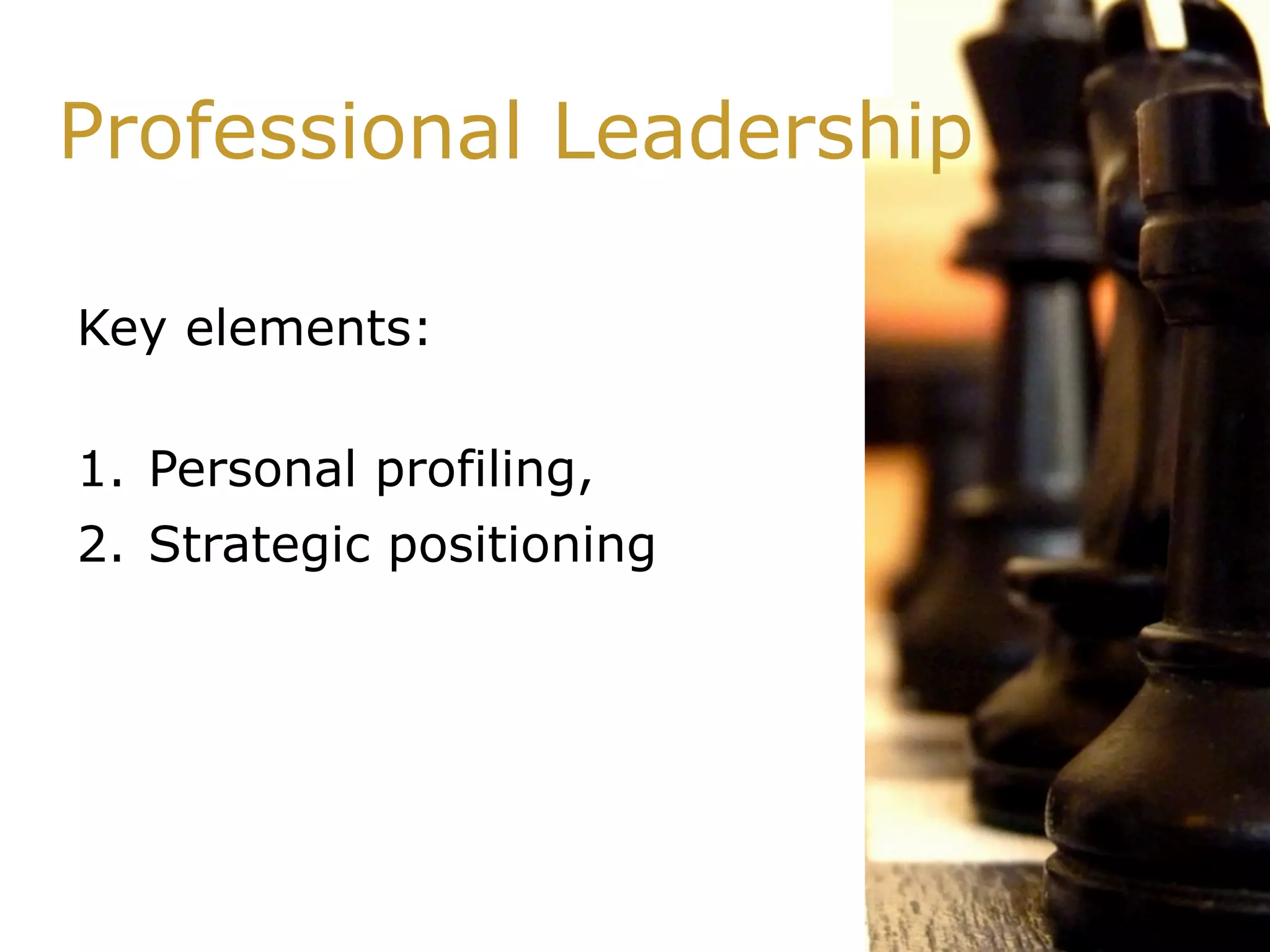 Key elements:
1.  Personal profiling,
2.  Strategic positioning
Professional Leadership
 