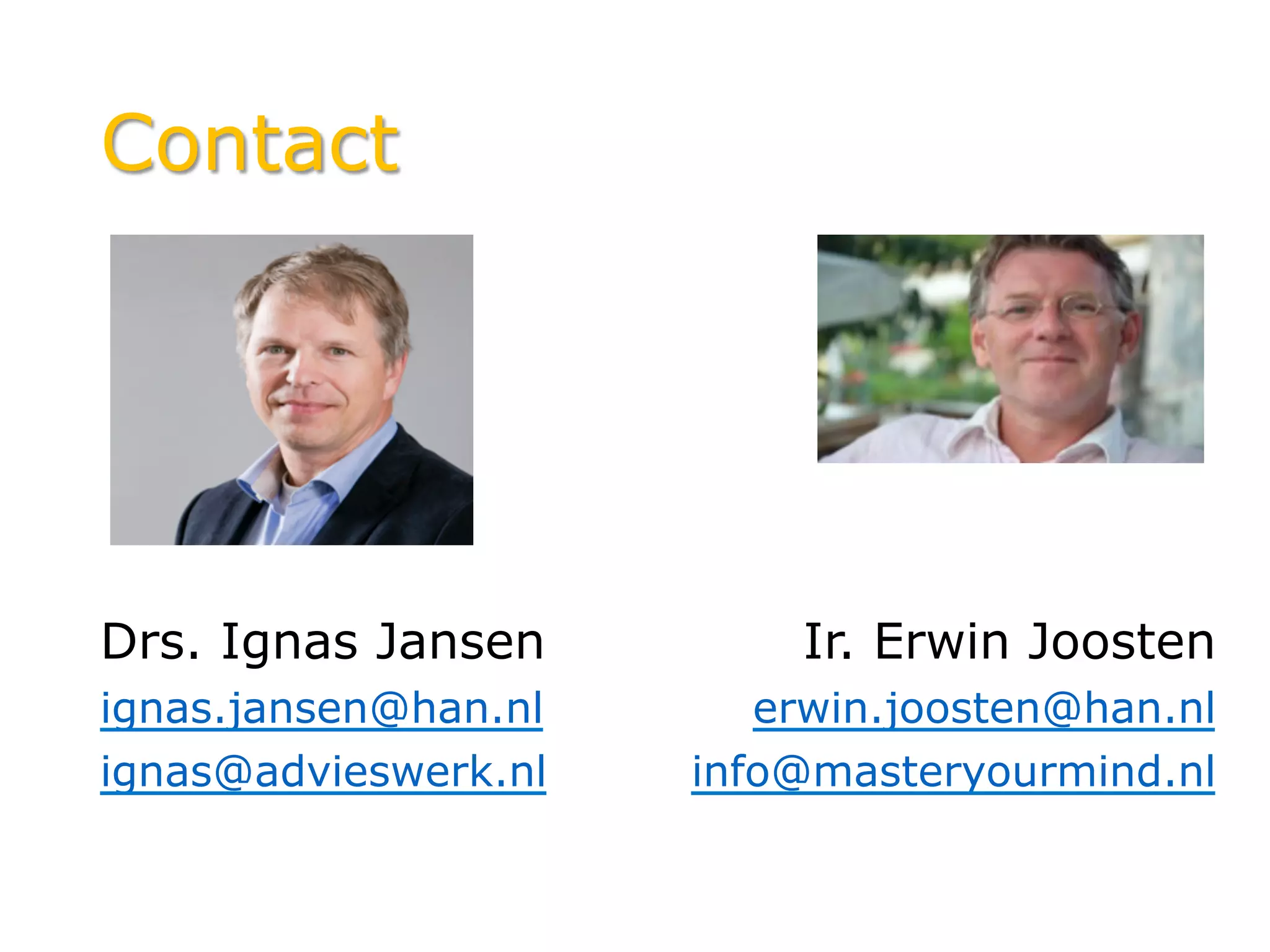 Contact
Drs. Ignas Jansen
ignas.jansen@han.nl
ignas@advieswerk.nl
Ir. Erwin Joosten
erwin.joosten@han.nl
info@masteryourmind.nl
 